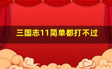 三国志11简单都打不过