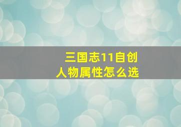 三国志11自创人物属性怎么选