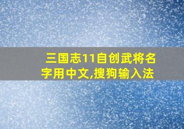 三国志11自创武将名字用中文,搜狗输入法