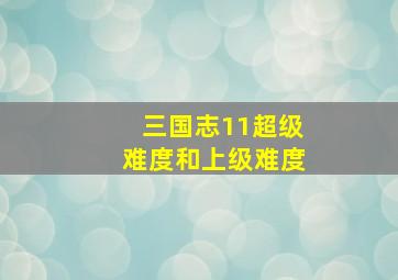 三国志11超级难度和上级难度