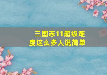 三国志11超级难度这么多人说简单