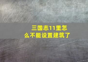 三国志11里怎么不能设置建筑了