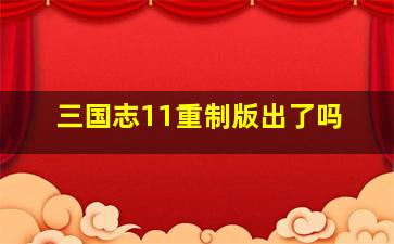 三国志11重制版出了吗