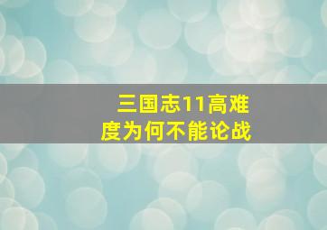 三国志11高难度为何不能论战