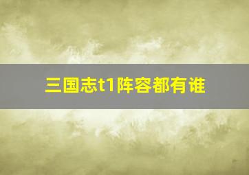 三国志t1阵容都有谁