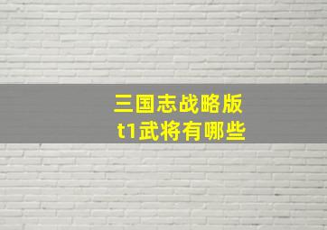 三国志战略版t1武将有哪些