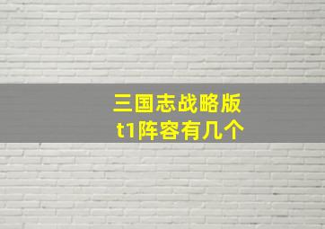 三国志战略版t1阵容有几个