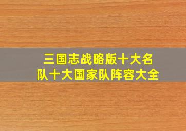 三国志战略版十大名队十大国家队阵容大全