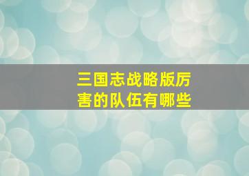 三国志战略版厉害的队伍有哪些