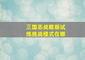 三国志战略版试炼挑战模式在哪