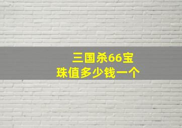 三国杀66宝珠值多少钱一个