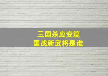 三国杀应变篇国战新武将是谁