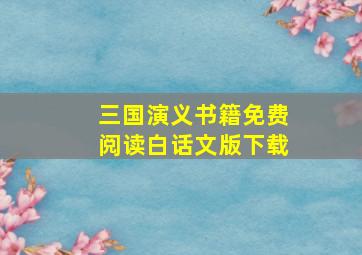 三国演义书籍免费阅读白话文版下载