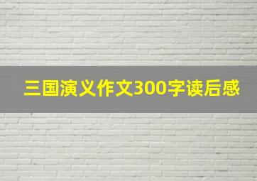 三国演义作文300字读后感