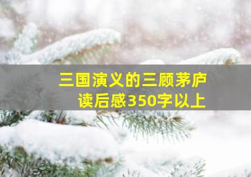 三国演义的三顾茅庐读后感350字以上