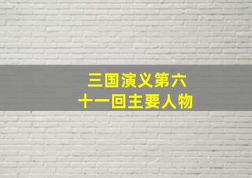 三国演义第六十一回主要人物