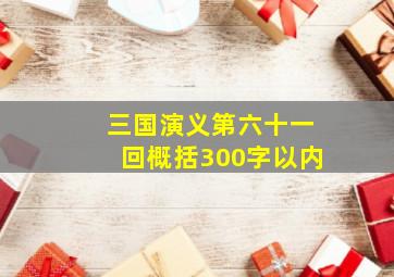 三国演义第六十一回概括300字以内