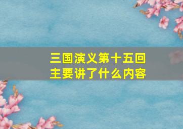 三国演义第十五回主要讲了什么内容