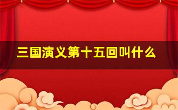 三国演义第十五回叫什么