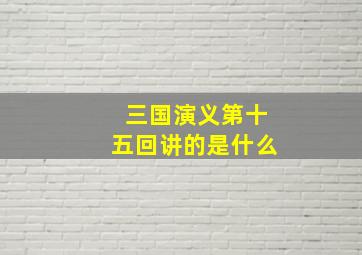 三国演义第十五回讲的是什么