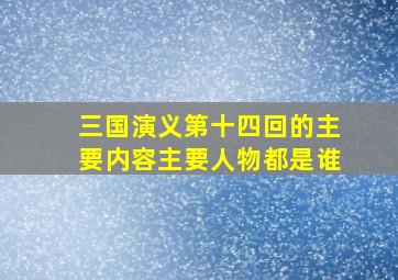 三国演义第十四回的主要内容主要人物都是谁