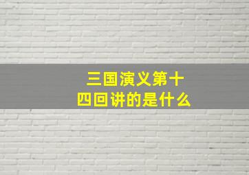 三国演义第十四回讲的是什么