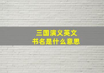 三国演义英文书名是什么意思