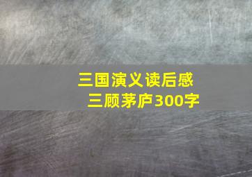 三国演义读后感三顾茅庐300字