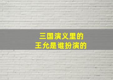 三国演义里的王允是谁扮演的