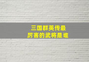 三国群英传最厉害的武将是谁