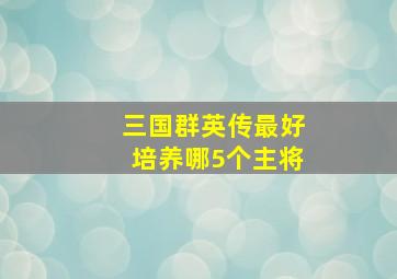 三国群英传最好培养哪5个主将