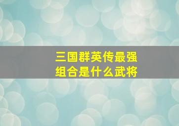 三国群英传最强组合是什么武将