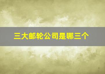 三大邮轮公司是哪三个