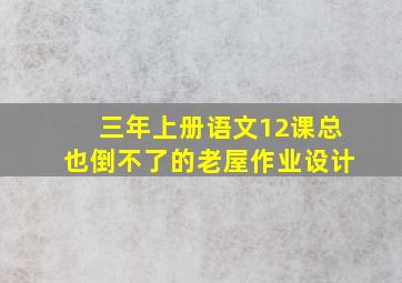 三年上册语文12课总也倒不了的老屋作业设计