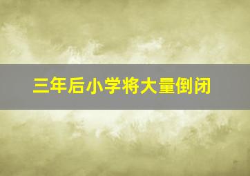 三年后小学将大量倒闭