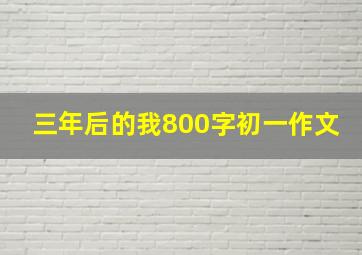 三年后的我800字初一作文