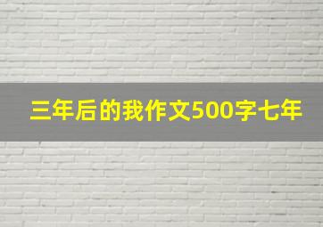 三年后的我作文500字七年