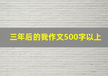 三年后的我作文500字以上