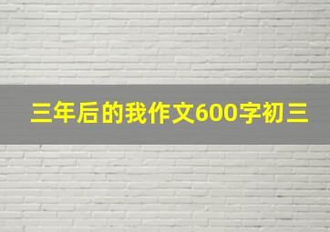 三年后的我作文600字初三