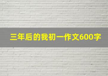 三年后的我初一作文600字