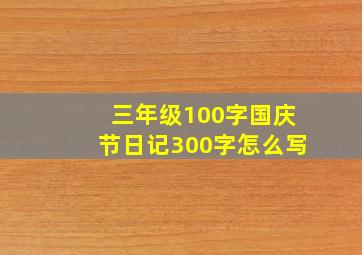 三年级100字国庆节日记300字怎么写