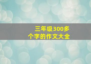 三年级300多个字的作文大全