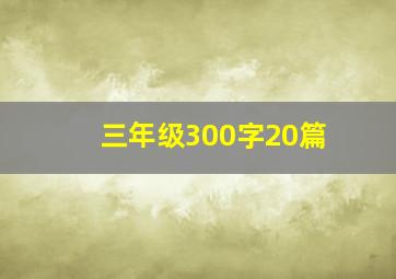 三年级300字20篇