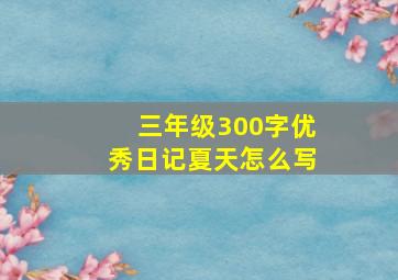 三年级300字优秀日记夏天怎么写