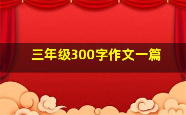 三年级300字作文一篇