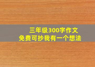 三年级300字作文免费可抄我有一个想法