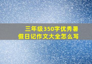 三年级350字优秀暑假日记作文大全怎么写