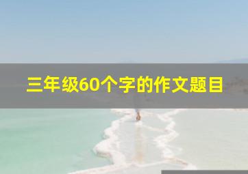 三年级60个字的作文题目