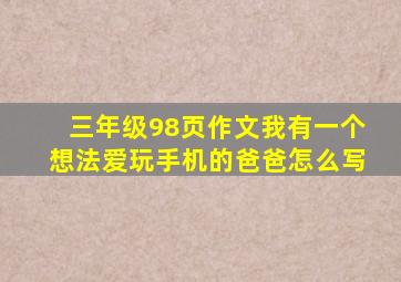 三年级98页作文我有一个想法爱玩手机的爸爸怎么写