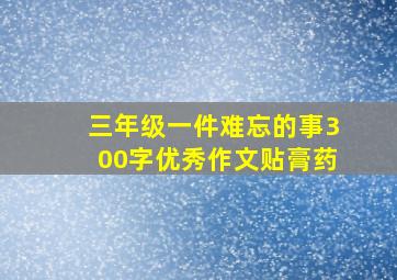 三年级一件难忘的事300字优秀作文贴膏药